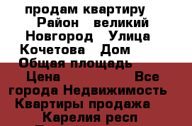 продам квартиру. › Район ­ великий Новгород › Улица ­ Кочетова › Дом ­ 41 › Общая площадь ­ 98 › Цена ­ 6 000 000 - Все города Недвижимость » Квартиры продажа   . Карелия респ.,Петрозаводск г.